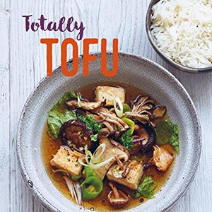 Totally Tofu: 75 Delicious Protein-Packed Vegan Recipes
